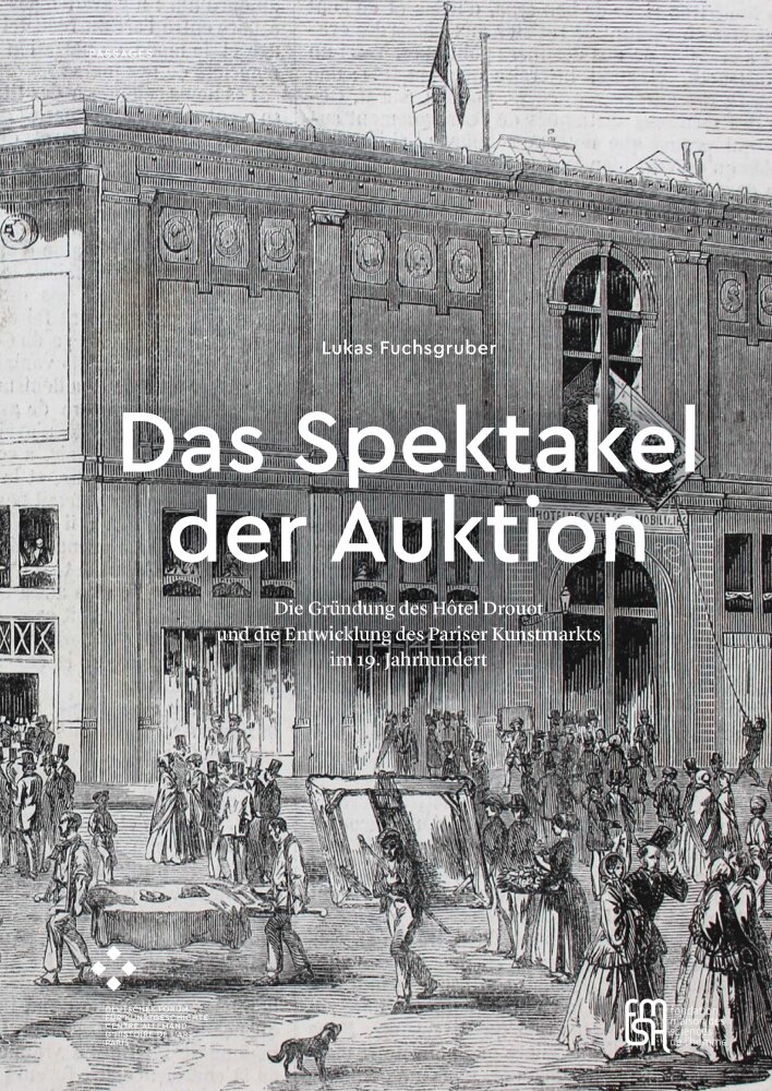 Das Spektakel der Auktion. Die Gründung des Hôtel Drouot und die Entwicklung des Pariser Kunstmarkts im 19. Jahrhundert
