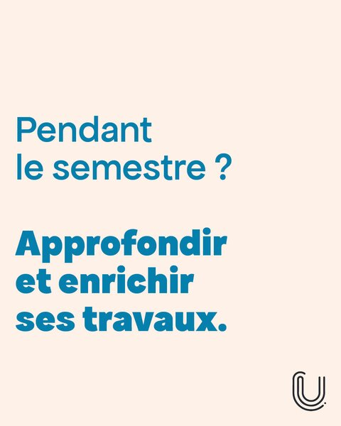 Pendant le semestre ? Approfondir et enrichir ses travaux.